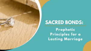 Sacred Bonds: Prophetic Principles for a Lasting Marriage